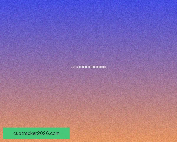 2026世界杯买球推荐解析 提前布局赢得更多机会