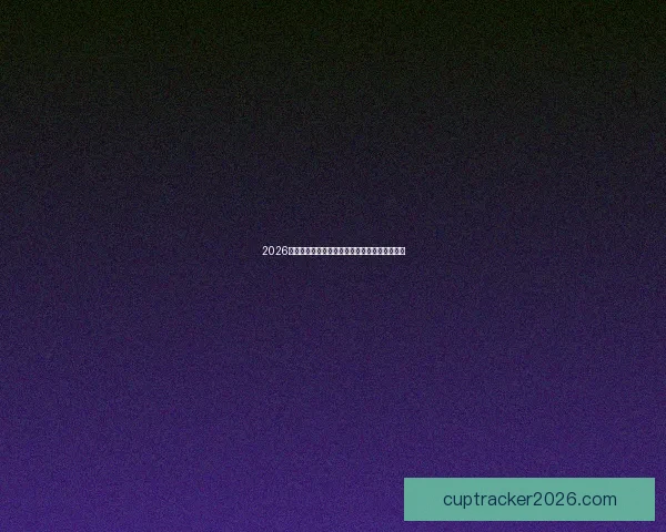 2026世界杯最新赛程公布各大强队备战情况全面解析